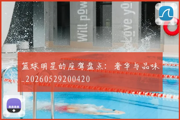 篮球明星的座驾盘点：奢华与品味_20260529200420