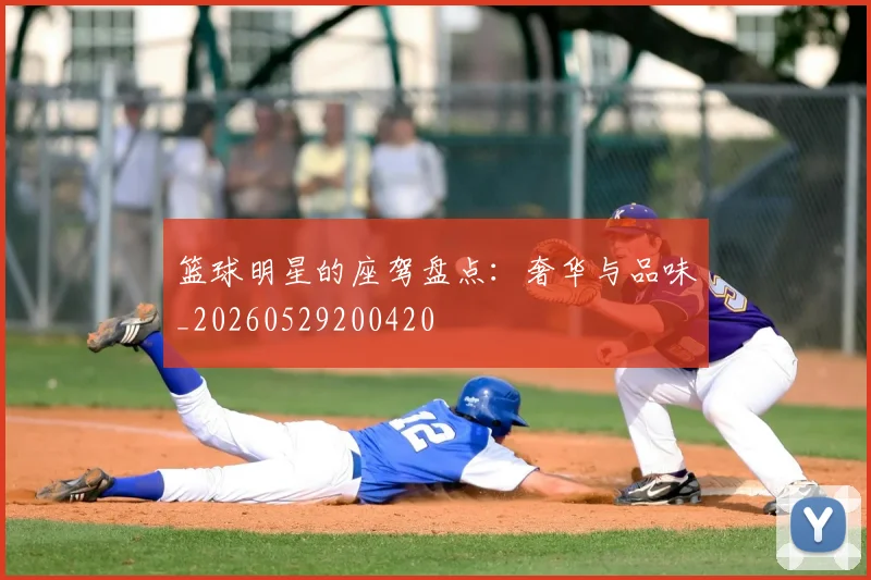 篮球明星的座驾盘点:奢华与品味_20260529200420