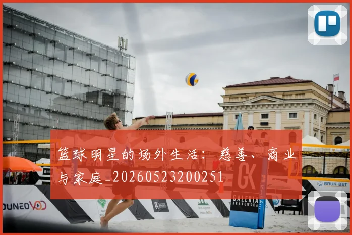 篮球明星的场外生活:慈善、商业与家庭_20260523200251